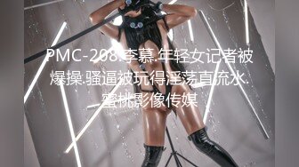 PMC-208.李慕.年轻女记者被爆操.骚逼被玩得淫荡直流水.蜜桃影像传媒