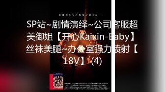 SP站~剧情演绎~公司客服超美御姐【开心Kaixin-Baby】丝袜美腿~办公室强力喷射【18V】 (4)