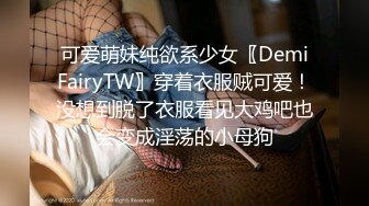 可爱萌妹纯欲系少女〖DemiFairyTW〗穿着衣服贼可爱！没想到脱了衣服看见大鸡吧也会变成淫荡的小母狗