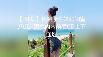 【 KFC 】长裙学生妹和闺蜜逛街。黑色内内前后CD上下通透