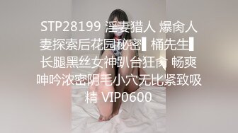 STP28199 淫妻猎人 爆肏人妻探索后花园秘密▌桶先生▌长腿黑丝女神趴台狂肏 畅爽呻吟浓密阴毛小穴无比紧致吸精 VIP0600