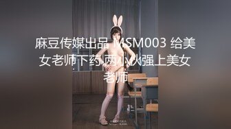 麻豆传媒出品 MSM003 给美女老师下药 两小伙强上美女老师