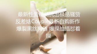  最新性爱精品流出极品骚货反差婊Couple最新自购新作 爆裂黑丝狗链 爆操抽插怼着操