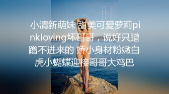  小清新萌妹 甜美可爱萝莉pinkloving坏哥哥，说好只蹭蹭不进来的 娇小身材粉嫩白虎小蝴蝶迎接哥哥大鸡巴