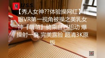 【秀人女神??体验操网红】裸眼VR第一视角被操之美乳女神『萌萌』骑乘自己扭动 爆操射一身 完美露脸 超清3K原版