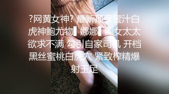 ?网黄女神? 最新顶级蜜汁白虎神鲍尤物▌娜娜▌痴女太太欲求不满 勾引自家司机 开档黑丝蜜桃白虎穴 紧致榨精爆射玉足