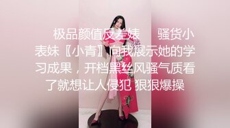 ❤️极品颜值反差婊❤️骚货小表妹〖小青〗向我展示她的学习成果，开档黑丝风骚气质看了就想让人侵犯 狠狠爆操