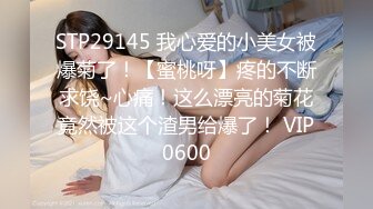 STP29145 我心爱的小美女被爆菊了！【蜜桃呀】疼的不断求饶~心痛！这么漂亮的菊花竟然被这个渣男给爆了！ VIP0600