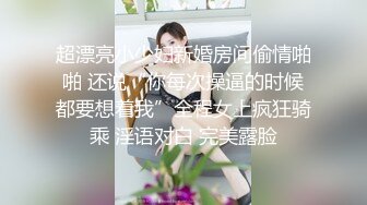 超漂亮小少妇新婚房间偷情啪啪 还说“你每次操逼的时候都要想着我”全程女上疯狂骑乘 淫语对白 完美露脸