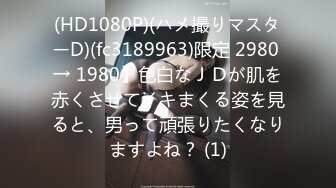 (HD1080P)(ハメ撮りマスターD)(fc3189963)限定 2980 → 1980】色白なＪＤが肌を赤くさせてイキまくる姿を見ると、男って頑張りたくなりますよね？ (1)