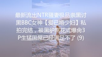 最新流出NTR骚妻极品崇黑讨黑BBC女神【爱已婚少妇】私拍完结，被黑驴屌花式爆肏3P生猛国屌已经满足不了 (9)