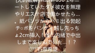 [无码破解]MIDV-630 1年ニートしていたダメ彼女を無理やりエステ店で働かせたら…。紙パンツからハミ出る勃起チ○ポをパンティ越し先っちょ2cm挿入！僕に内緒で中出しまで楽しんでいた…！？ 石原希望