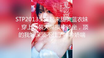 STP20135 笑起来甜美蓝衣妹，穿上JK装大屌摸硬骑坐，顶的我好深顶不住了呻吟娇喘