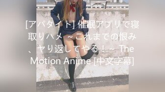 [アパタイト] 催眠アプリで寝取りハメ ～これまでの恨み、ヤり返してやる！～ The Motion Anime [中文字幕]