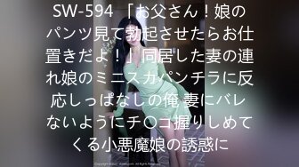 SW-594 「お父さん！娘のパンツ見て勃起させたらお仕置きだよ！」同居した妻の連れ娘のミニスカパンチラに反応しっぱなしの俺 妻にバレないようにチ〇コ握りしめてくる小悪魔娘の誘惑に