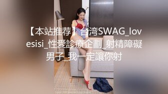 【本站推荐】台湾SWAG_lovesisi_性愛診療企劃_射精障礙男子_我一定讓你射