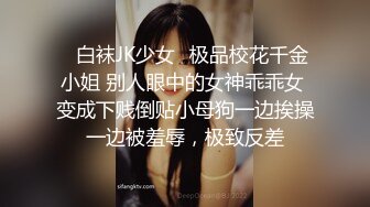 ✿白袜JK少女✿极品校花千金小姐 别人眼中的女神乖乖女 变成下贱倒贴小母狗一边挨操一边被羞辱，极致反差