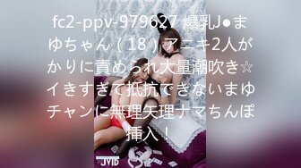 fc2-ppv-979627 爆乳J●まゆちゃん（18）アニキ2人がかりに責められ大量潮吹き☆イきすぎて抵抗できないまゆチャンに無理矢理ナマちんぽ挿入！