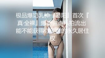 极品爆奶乳神『易阳』首次『真·全裸』爆奶露点私拍流出 能不能获得你硬盘的永久居住权