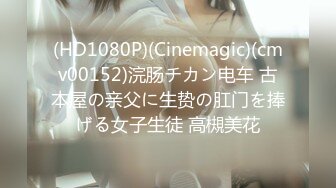 (HD1080P)(Cinemagic)(cmv00152)浣肠チカン电车 古本屋の亲父に生贽の肛门を捧げる女子生徒 高槻美花