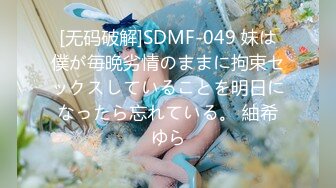 [无码破解]SDMF-049 妹は僕が毎晩劣情のままに拘束セックスしていることを明日になったら忘れている。 紬希ゆら