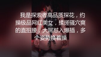    我是探索者高品质探花，约操极品网红美女，揉搓骚穴爽的直扭腰，大屌怼入爆插，多个姿势换着操