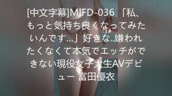 [中文字幕]MIFD-036 「私、もっと気持ち良くなってみたいんです…」好きな..嫌われたくなくて本気でエッチができない現役女子大生AVデビュー 富田優衣