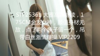 STP24843 超级骚气质美女米拉，振动棒磨蹭骚逼自己玩，炮友加入69深喉大屌，主动骑乘爆操，爸爸快点操死我，多次高潮大量喷水