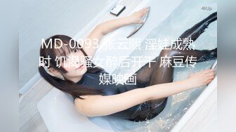 MD-0093 张云熙 淫娃成熟时 饥渴骚女醉后开干 麻豆传媒映画