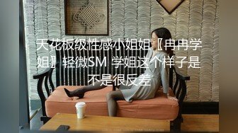 天花板级性感小姐姐〖冉冉学姐〗轻微SM 学姐这个样子是不是很反差