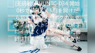 [无码破解]HUNTC-034 開始0秒で即FUCK！目を開けたら巨乳義姉2人がボクの上でダブルピストン騎乗位で勝手にイキまくり！突然出来た義姉は巨乳でスケベ過ぎる女だった