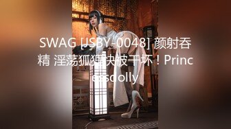 SWAG [JSBY-0048] 颜射吞精 淫荡狐狸快被干坏 ! Princessdolly