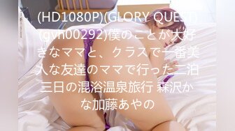 (HD1080P)(GLORY QUEST)(gvh00292)僕のことが大好きなママと、クラスで一番美人な友達のママで行った二泊三日の混浴温泉旅行 森沢かな加藤あやの