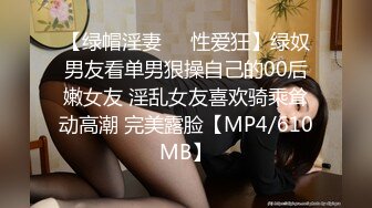 【绿帽淫妻❤️性爱狂】绿奴男友看单男狠操自己的00后嫩女友 淫乱女友喜欢骑乘耸动高潮 完美露脸【MP4/610MB】