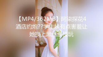 【MP4/362MB】阿柒探花4酒店约炮??学生妹有点害羞让她换上黑丝慢慢玩