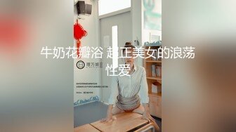 牛奶花瓣浴 超正美女的浪荡性爱