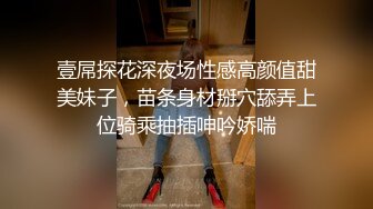 壹屌探花深夜场性感高颜值甜美妹子，苗条身材掰穴舔弄上位骑乘抽插呻吟娇喘