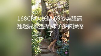 168CM大长腿 69姿势舔逼 翘起屁股猛操 妹子多被操疼了