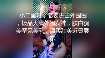  小二蛋呀，老表进击外围圈，极品大圈外围女神，肤白貌美罕见美乳，温柔甜美近景展示