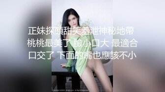 正妹探頭甜笑羞泄神秘地帶 桃桃最美了 臉小口大 最適合口交了 下面的嘴也應該不小