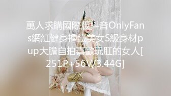 萬人求購國際版抖音OnlyFans網紅健身擼鐵美女S級身材pup大膽自拍喜歡玩肛的女人[251P+56V/3.44G]