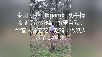 泰国 小妖 · lbname · 奶牛精液 蹭蹭往外喷，做爱自慰，给客人舔菊花，吃鸡，做妖太爽了 14V (3)