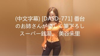 (中文字幕) [DASD-771] 番台のお姉さんが優しく筆下ろしスーパー銭湯。 美谷朱里