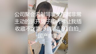 公司聚会内射同事女下属非常主动的扒开裙子和内裤让我插收藏不迷路-91视频_91自拍_国产自拍