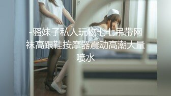 -骚妹子私人玩物七七吊带网袜高跟鞋按摩器震动高潮大量喷水