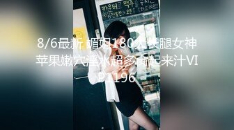 8/6最新 媚姐180大长腿女神苹果嫩穴淫水超多肏起来汁VIP1196