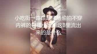 小吃街一路跟踪尾随偷拍不穿内裤的白裙小姐姐这B里流出来的是什么