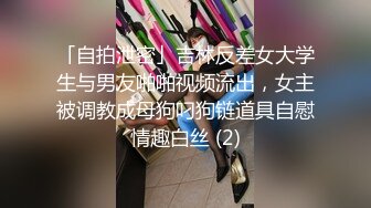 「自拍泄密」吉林反差女大学生与男友啪啪视频流出，女主被调教成母狗叼狗链道具自慰情趣白丝 (2)