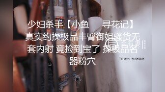 少妇杀手【小鱼❤️寻花记】真实约操极品丰臀御姐骚货无套内射 竟捡到宝了 操极品名器粉穴