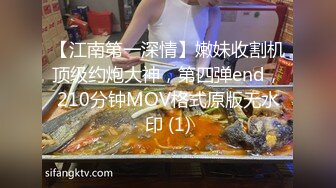 【江南第一深情】嫩妹收割机顶级约炮大神，第四弹end，210分钟MOV格式原版无水印 (1)